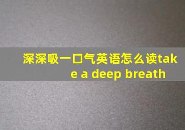 深深吸一口气英语怎么读take a deep breath